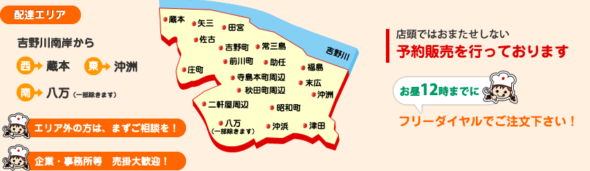 配達エリアは吉野川南岸から西は蔵本、東は沖洲、南は八万までお届けいたします
